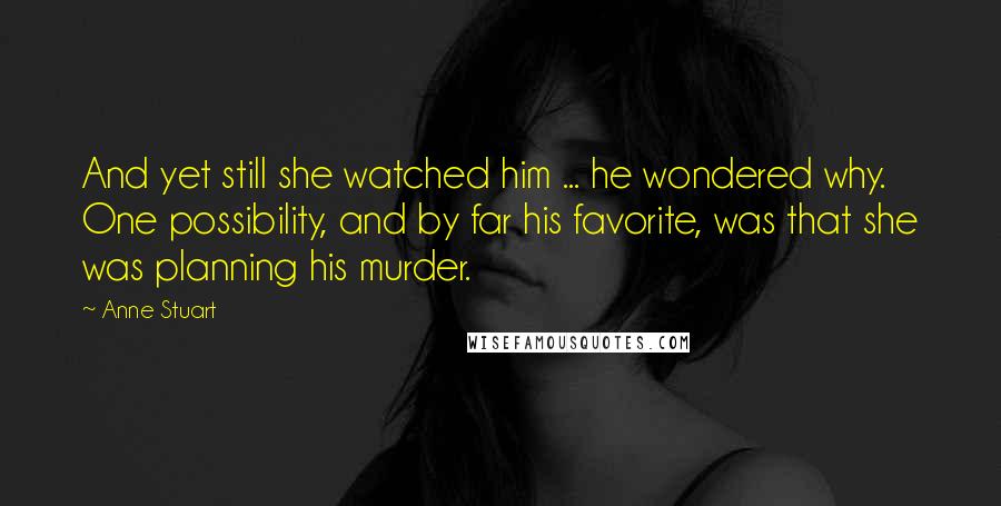 Anne Stuart Quotes: And yet still she watched him ... he wondered why. One possibility, and by far his favorite, was that she was planning his murder.