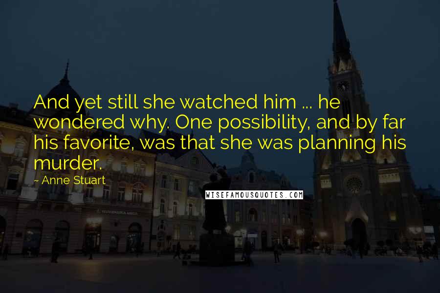 Anne Stuart Quotes: And yet still she watched him ... he wondered why. One possibility, and by far his favorite, was that she was planning his murder.