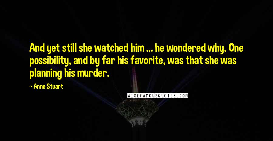 Anne Stuart Quotes: And yet still she watched him ... he wondered why. One possibility, and by far his favorite, was that she was planning his murder.