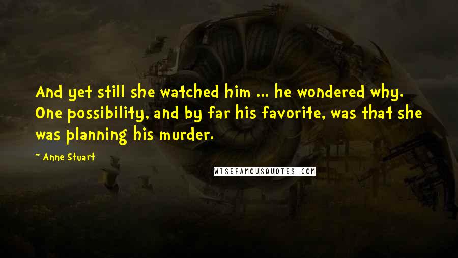 Anne Stuart Quotes: And yet still she watched him ... he wondered why. One possibility, and by far his favorite, was that she was planning his murder.