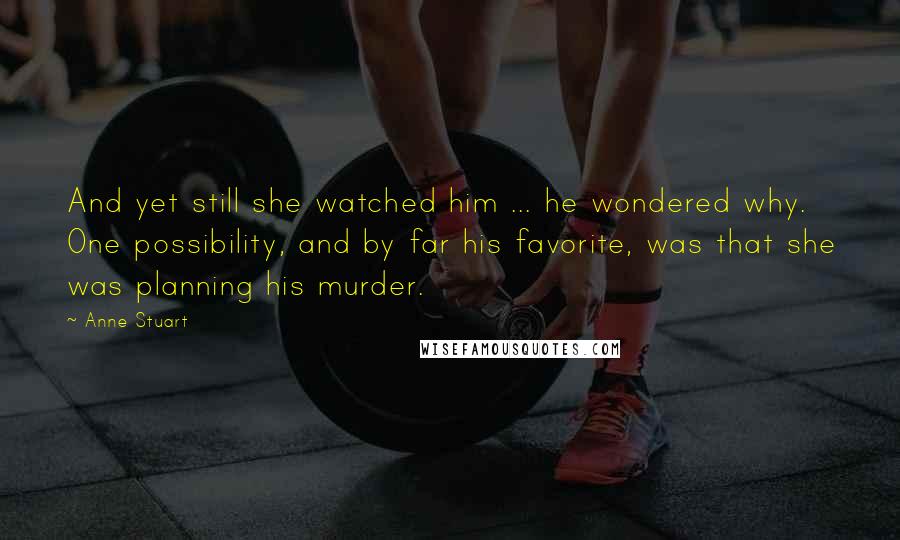 Anne Stuart Quotes: And yet still she watched him ... he wondered why. One possibility, and by far his favorite, was that she was planning his murder.