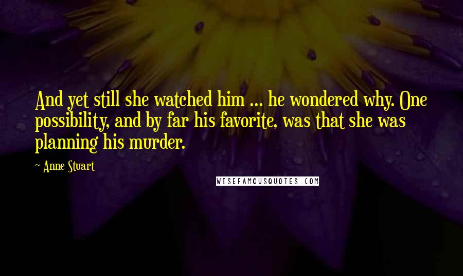 Anne Stuart Quotes: And yet still she watched him ... he wondered why. One possibility, and by far his favorite, was that she was planning his murder.