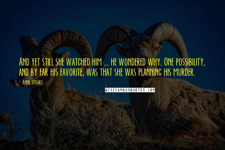 Anne Stuart Quotes: And yet still she watched him ... he wondered why. One possibility, and by far his favorite, was that she was planning his murder.