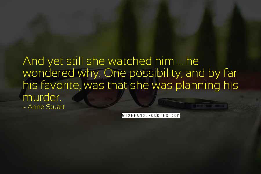 Anne Stuart Quotes: And yet still she watched him ... he wondered why. One possibility, and by far his favorite, was that she was planning his murder.