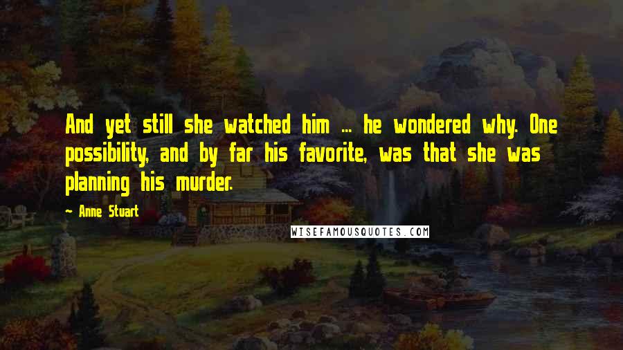 Anne Stuart Quotes: And yet still she watched him ... he wondered why. One possibility, and by far his favorite, was that she was planning his murder.