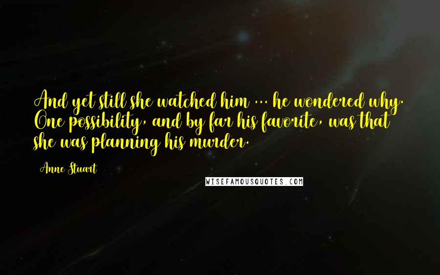 Anne Stuart Quotes: And yet still she watched him ... he wondered why. One possibility, and by far his favorite, was that she was planning his murder.