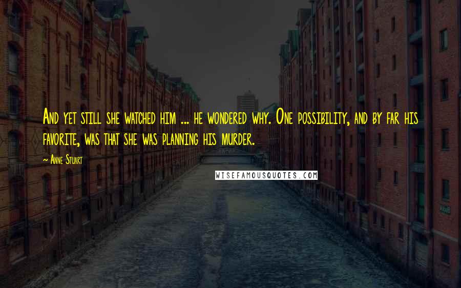 Anne Stuart Quotes: And yet still she watched him ... he wondered why. One possibility, and by far his favorite, was that she was planning his murder.