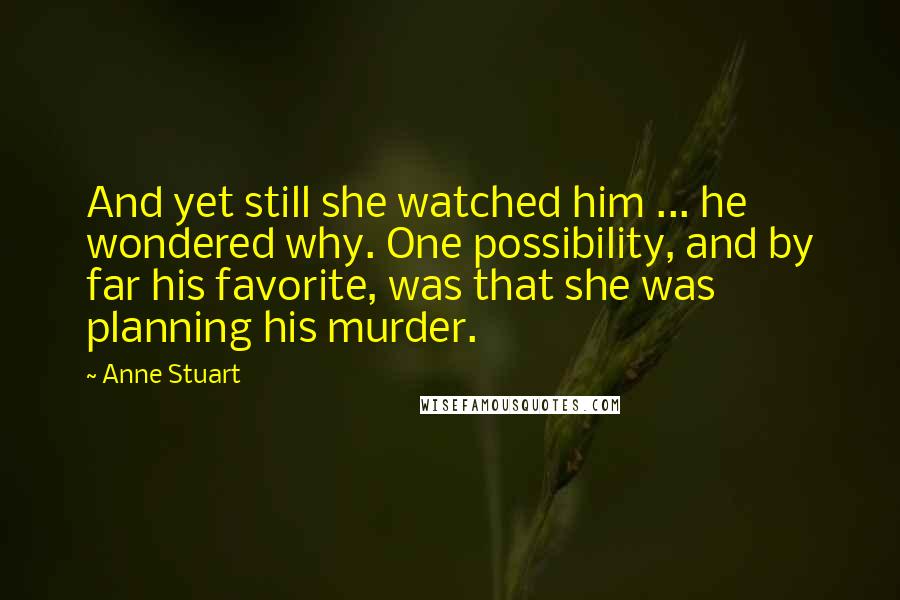 Anne Stuart Quotes: And yet still she watched him ... he wondered why. One possibility, and by far his favorite, was that she was planning his murder.