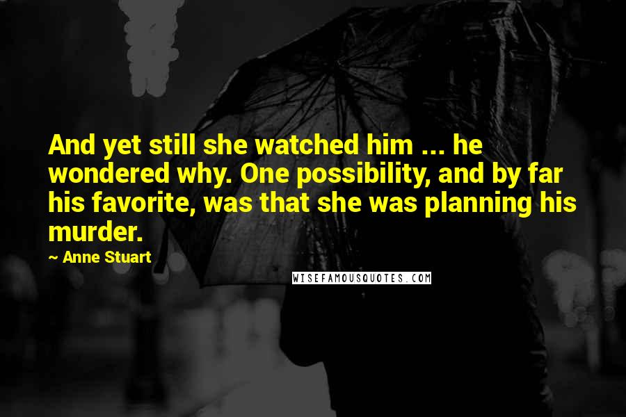 Anne Stuart Quotes: And yet still she watched him ... he wondered why. One possibility, and by far his favorite, was that she was planning his murder.