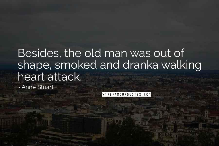 Anne Stuart Quotes: Besides, the old man was out of shape, smoked and dranka walking heart attack.