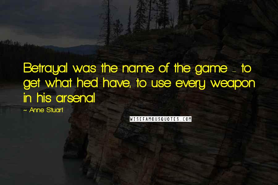 Anne Stuart Quotes: Betrayal was the name of the game - to get what he'd have, to use every weapon in his arsenal