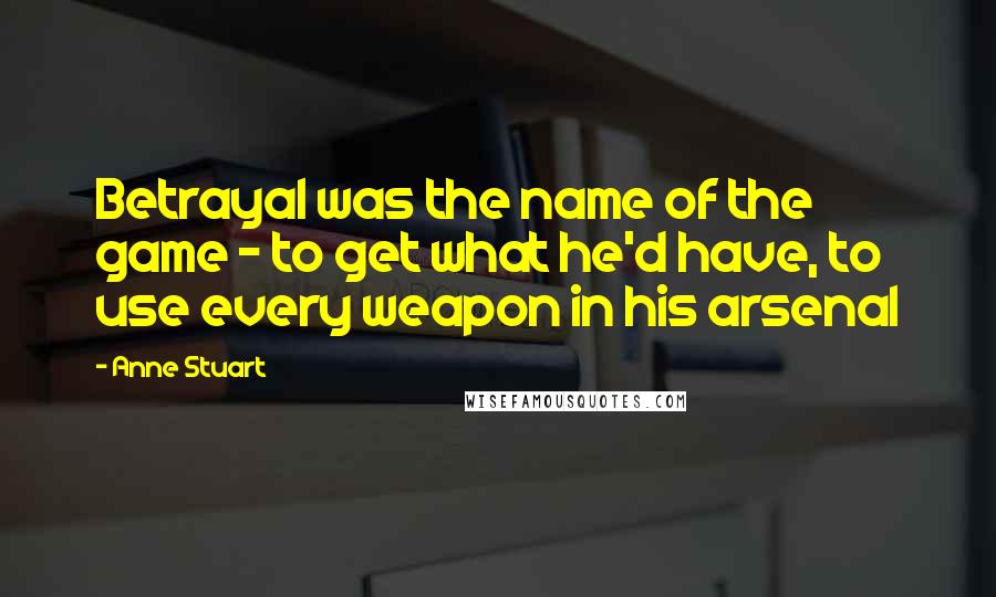 Anne Stuart Quotes: Betrayal was the name of the game - to get what he'd have, to use every weapon in his arsenal