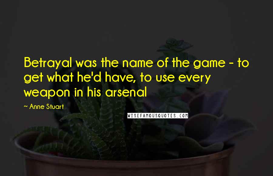 Anne Stuart Quotes: Betrayal was the name of the game - to get what he'd have, to use every weapon in his arsenal