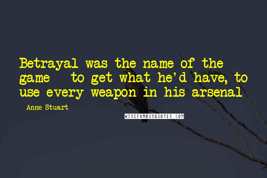 Anne Stuart Quotes: Betrayal was the name of the game - to get what he'd have, to use every weapon in his arsenal