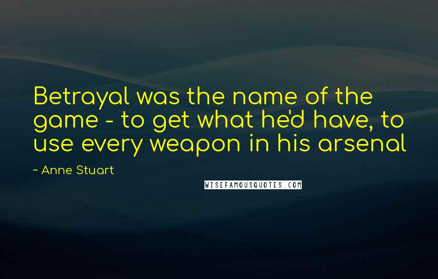 Anne Stuart Quotes: Betrayal was the name of the game - to get what he'd have, to use every weapon in his arsenal