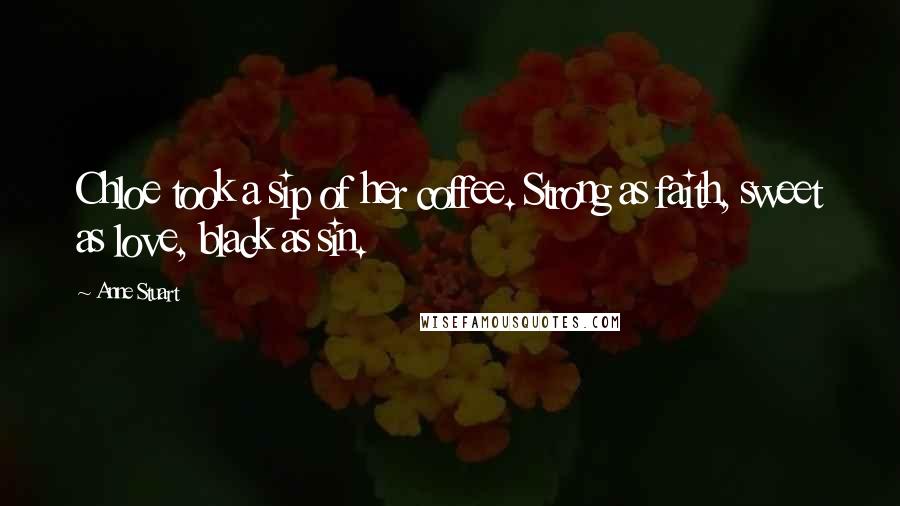 Anne Stuart Quotes: Chloe took a sip of her coffee. Strong as faith, sweet as love, black as sin.