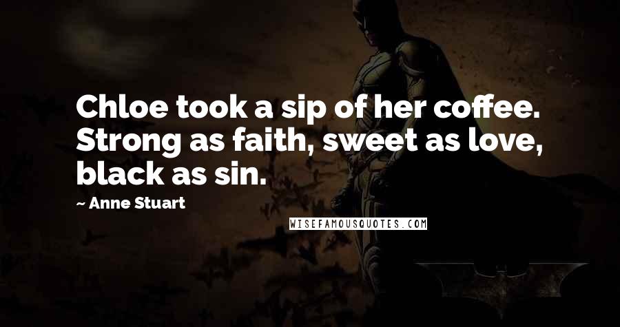 Anne Stuart Quotes: Chloe took a sip of her coffee. Strong as faith, sweet as love, black as sin.