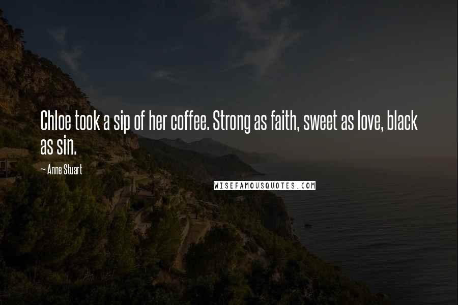 Anne Stuart Quotes: Chloe took a sip of her coffee. Strong as faith, sweet as love, black as sin.