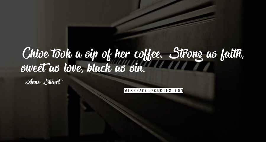 Anne Stuart Quotes: Chloe took a sip of her coffee. Strong as faith, sweet as love, black as sin.