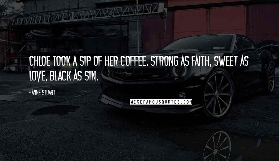 Anne Stuart Quotes: Chloe took a sip of her coffee. Strong as faith, sweet as love, black as sin.