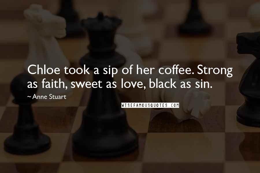 Anne Stuart Quotes: Chloe took a sip of her coffee. Strong as faith, sweet as love, black as sin.