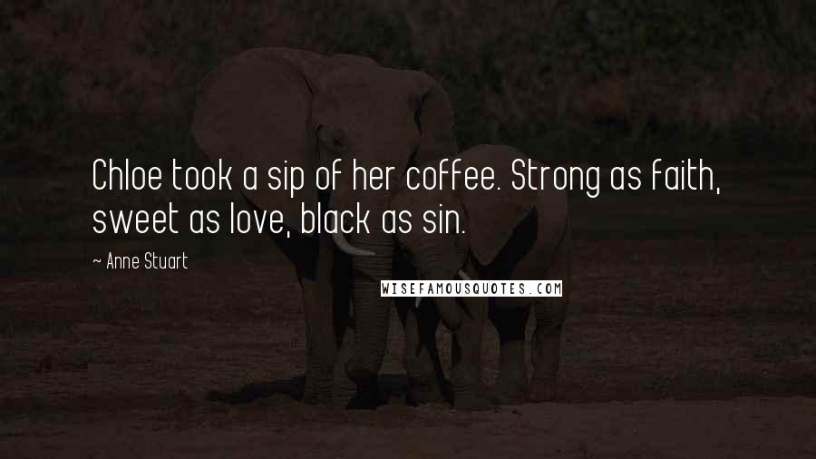 Anne Stuart Quotes: Chloe took a sip of her coffee. Strong as faith, sweet as love, black as sin.