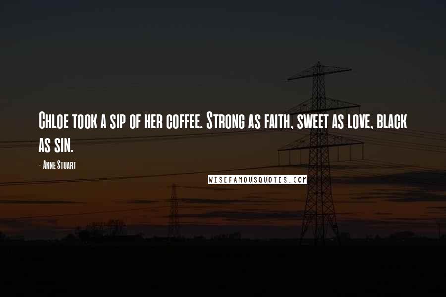 Anne Stuart Quotes: Chloe took a sip of her coffee. Strong as faith, sweet as love, black as sin.