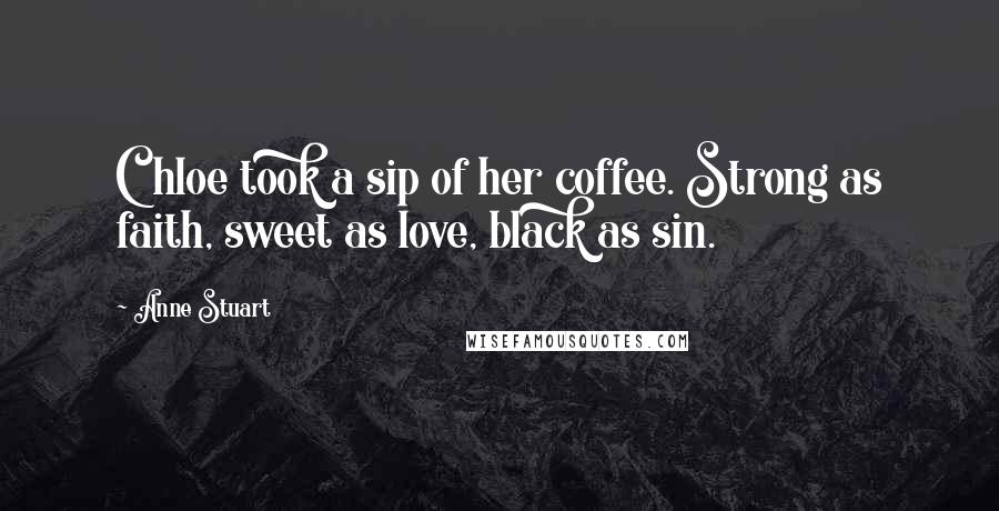 Anne Stuart Quotes: Chloe took a sip of her coffee. Strong as faith, sweet as love, black as sin.