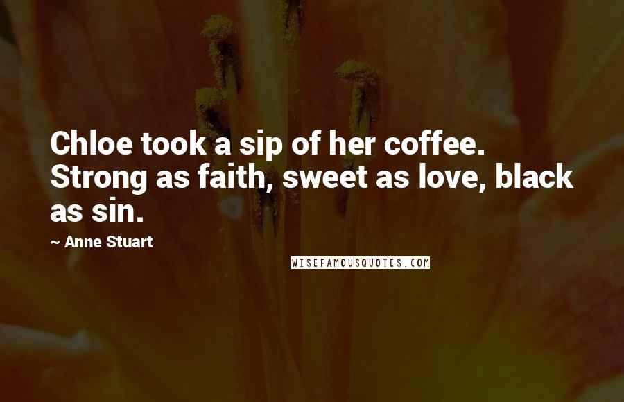 Anne Stuart Quotes: Chloe took a sip of her coffee. Strong as faith, sweet as love, black as sin.