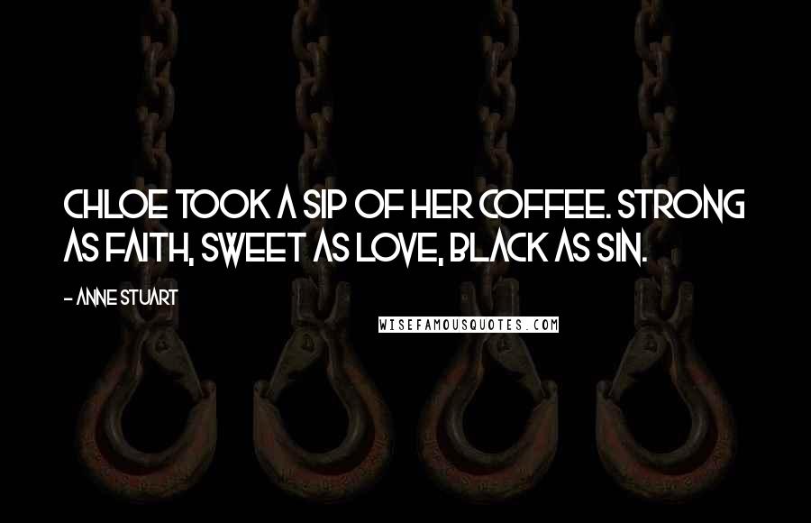 Anne Stuart Quotes: Chloe took a sip of her coffee. Strong as faith, sweet as love, black as sin.