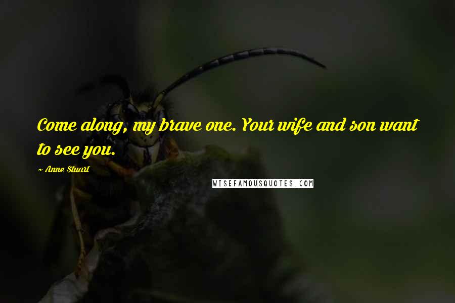 Anne Stuart Quotes: Come along, my brave one. Your wife and son want to see you.