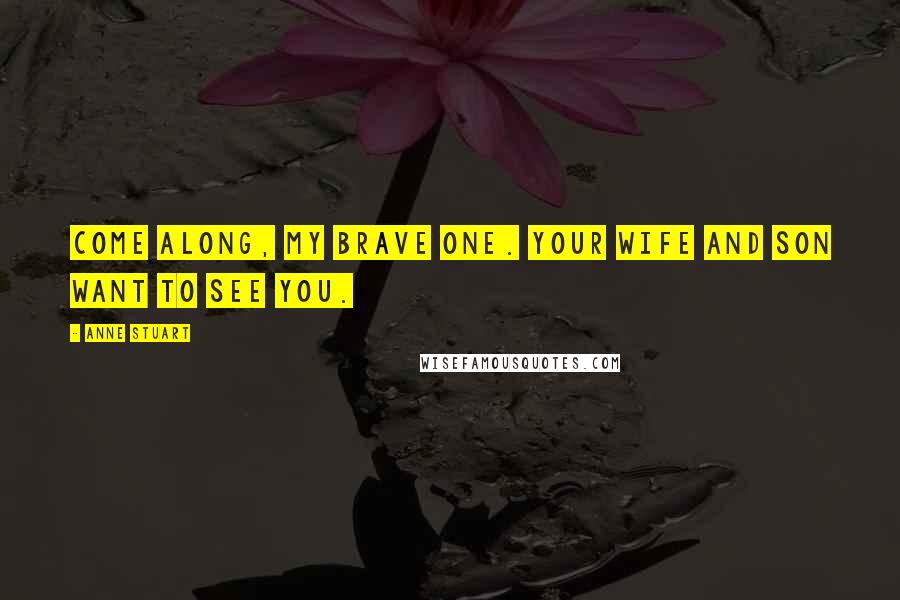 Anne Stuart Quotes: Come along, my brave one. Your wife and son want to see you.