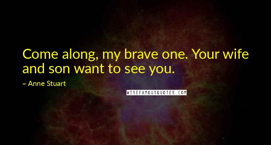 Anne Stuart Quotes: Come along, my brave one. Your wife and son want to see you.