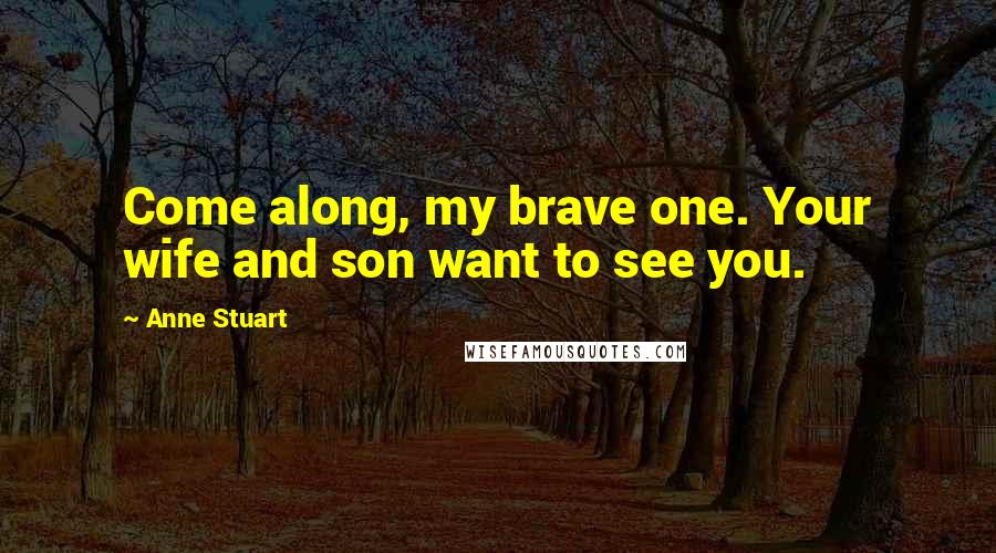 Anne Stuart Quotes: Come along, my brave one. Your wife and son want to see you.