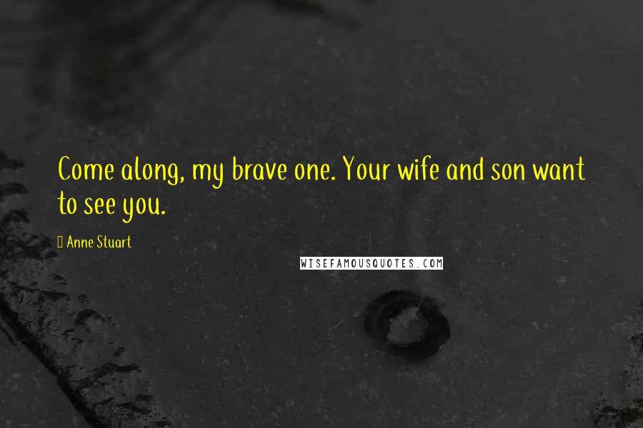 Anne Stuart Quotes: Come along, my brave one. Your wife and son want to see you.