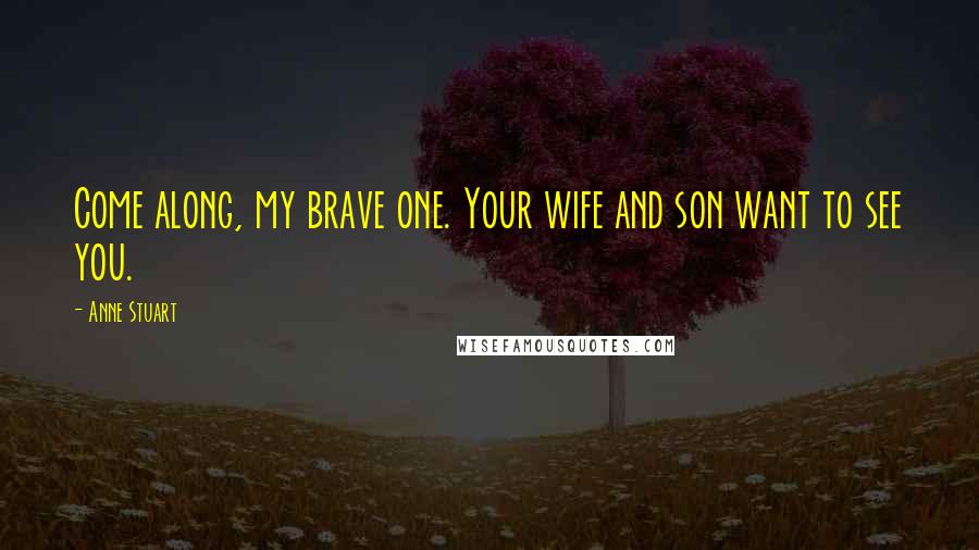 Anne Stuart Quotes: Come along, my brave one. Your wife and son want to see you.