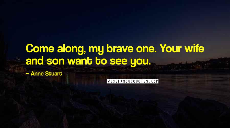 Anne Stuart Quotes: Come along, my brave one. Your wife and son want to see you.