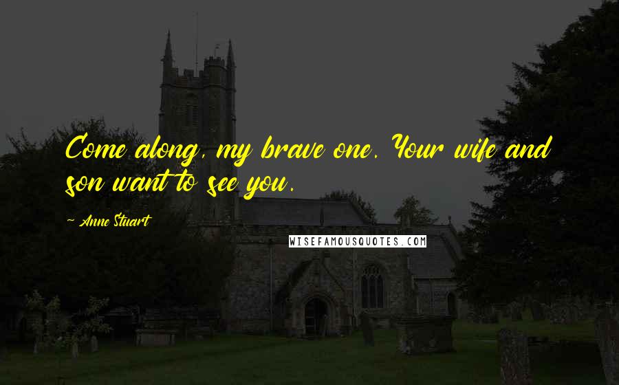 Anne Stuart Quotes: Come along, my brave one. Your wife and son want to see you.
