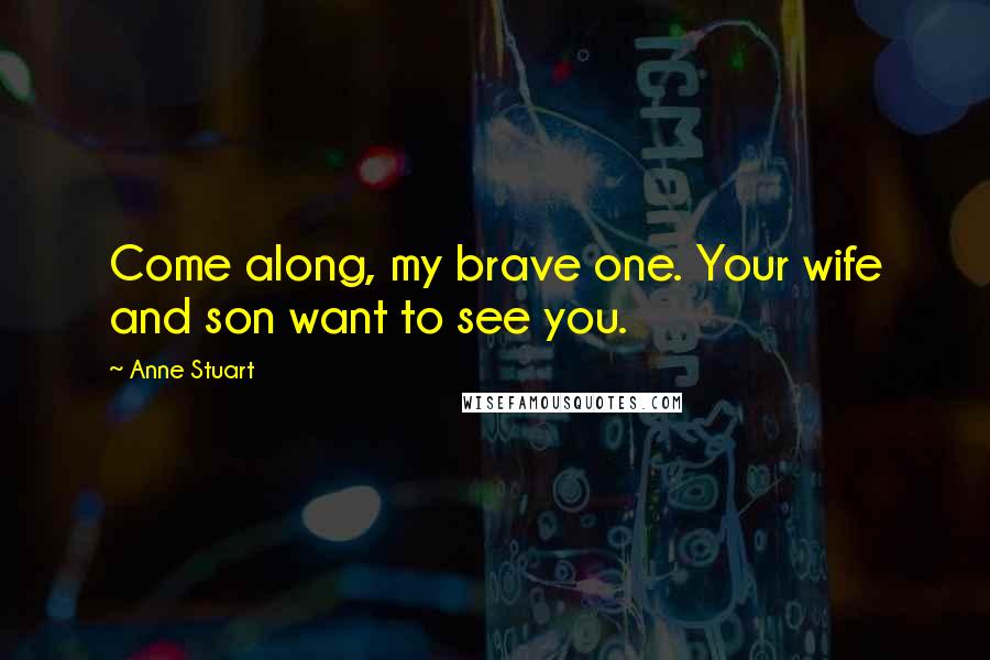 Anne Stuart Quotes: Come along, my brave one. Your wife and son want to see you.