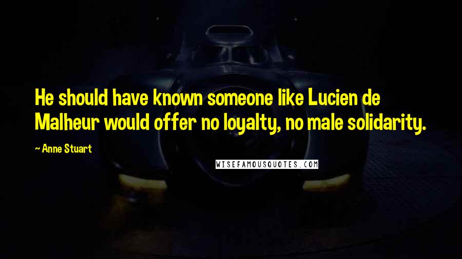 Anne Stuart Quotes: He should have known someone like Lucien de Malheur would offer no loyalty, no male solidarity.