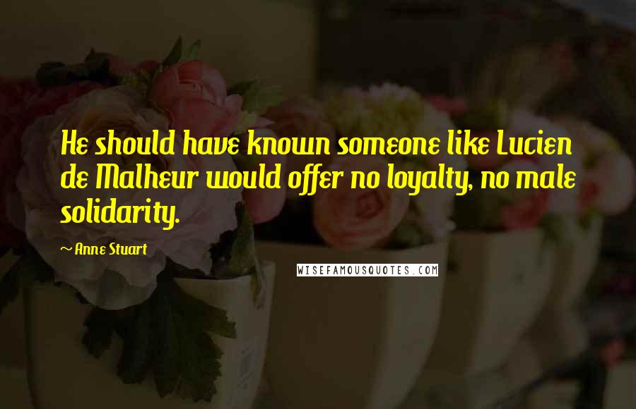 Anne Stuart Quotes: He should have known someone like Lucien de Malheur would offer no loyalty, no male solidarity.