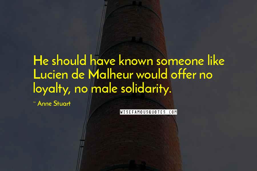 Anne Stuart Quotes: He should have known someone like Lucien de Malheur would offer no loyalty, no male solidarity.