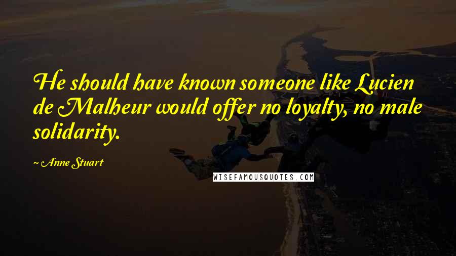 Anne Stuart Quotes: He should have known someone like Lucien de Malheur would offer no loyalty, no male solidarity.