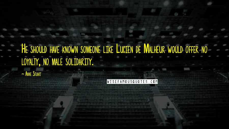 Anne Stuart Quotes: He should have known someone like Lucien de Malheur would offer no loyalty, no male solidarity.