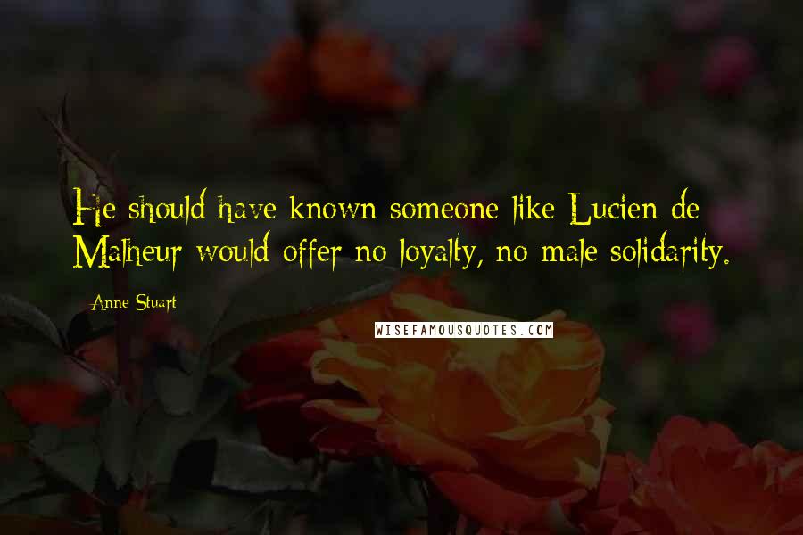 Anne Stuart Quotes: He should have known someone like Lucien de Malheur would offer no loyalty, no male solidarity.