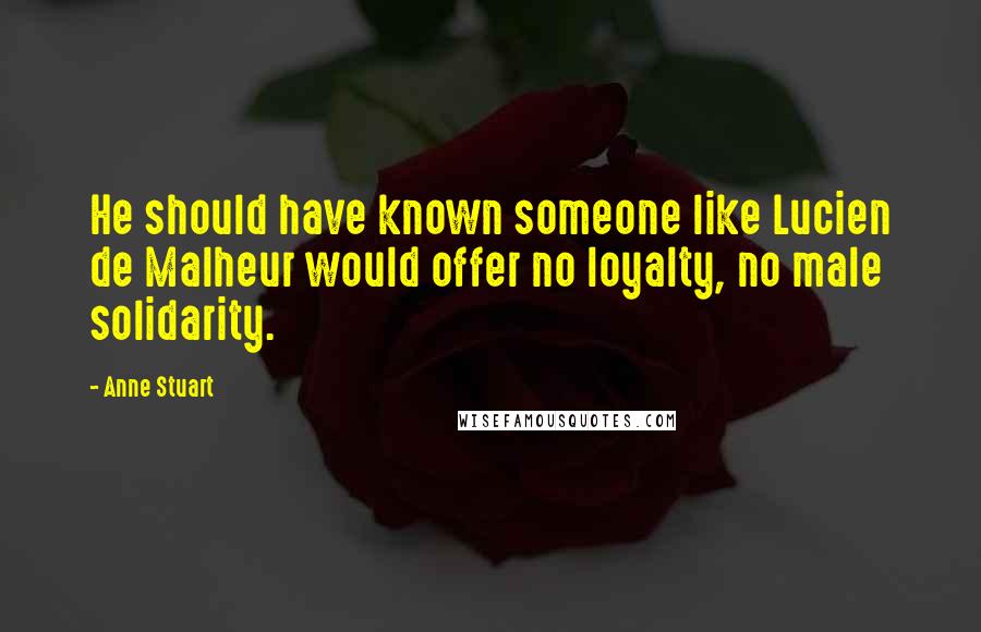 Anne Stuart Quotes: He should have known someone like Lucien de Malheur would offer no loyalty, no male solidarity.