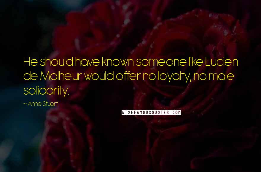 Anne Stuart Quotes: He should have known someone like Lucien de Malheur would offer no loyalty, no male solidarity.