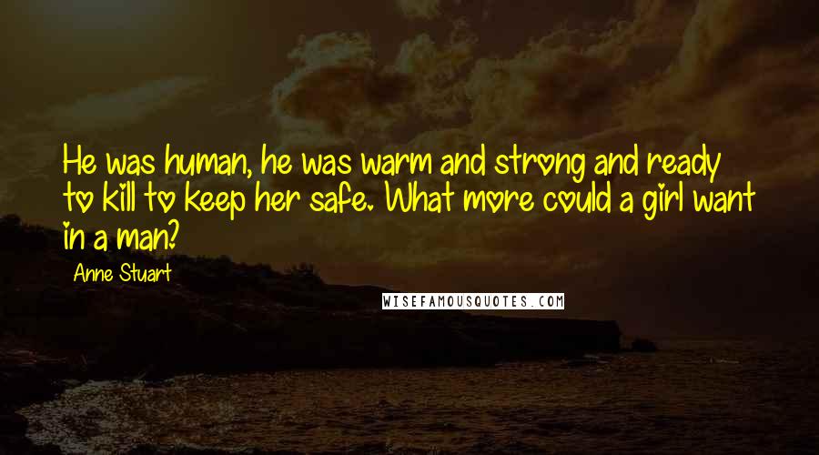 Anne Stuart Quotes: He was human, he was warm and strong and ready to kill to keep her safe. What more could a girl want in a man?