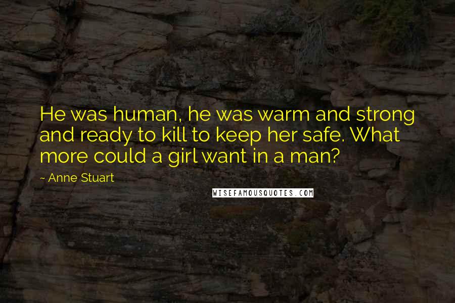 Anne Stuart Quotes: He was human, he was warm and strong and ready to kill to keep her safe. What more could a girl want in a man?