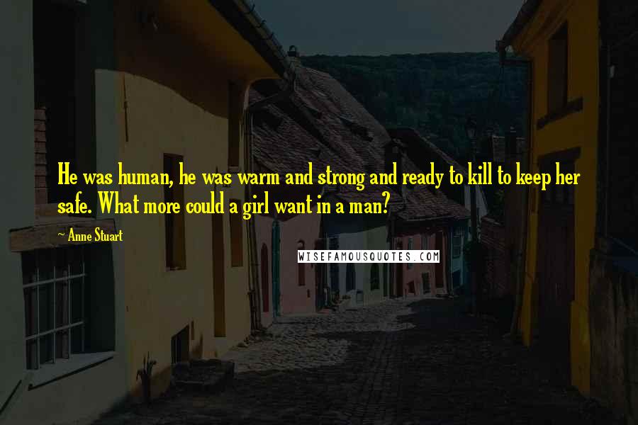 Anne Stuart Quotes: He was human, he was warm and strong and ready to kill to keep her safe. What more could a girl want in a man?